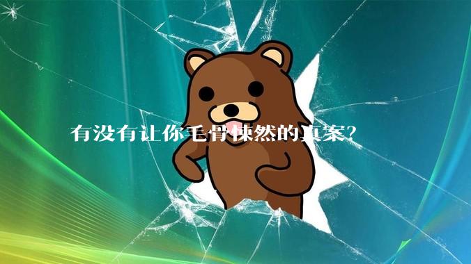 有没有让你毛骨悚然的真案？