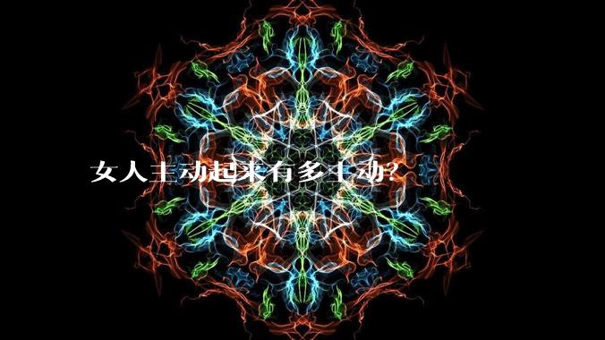 女人主动起来有多主动？