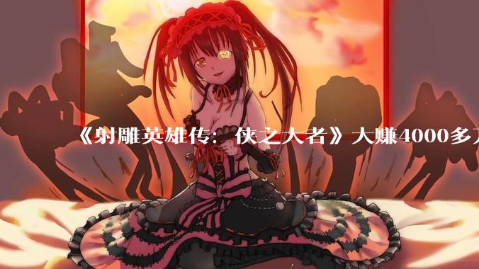 《射雕英雄传：侠之大者》大赚4000多万，打破22项纪录，肖战成武侠票房第一人，电影有哪些精彩画面？