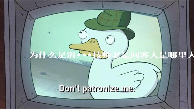 为什么足浴***技师老是问客人是哪里人？
